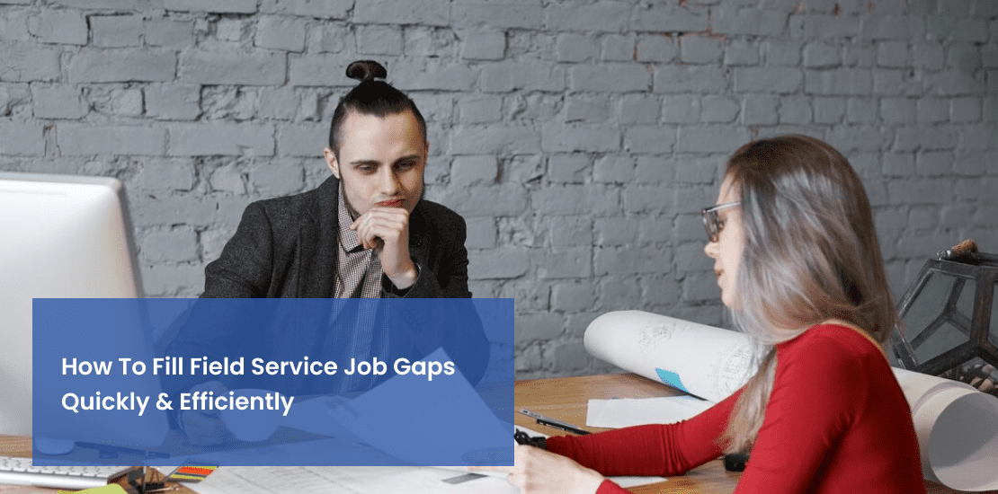 How To Fill Field Service Job Gaps Quickly & Efficiently